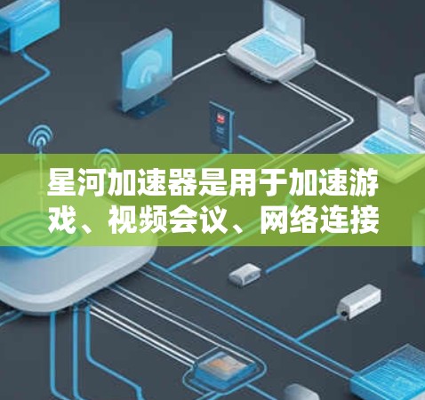 星河加速器是用于加速游戏、视频会议、网络连接等的加速软件。它是基于星星网络加速技术的，旨在帮助用户更快地连接到互联网，提升用户体验