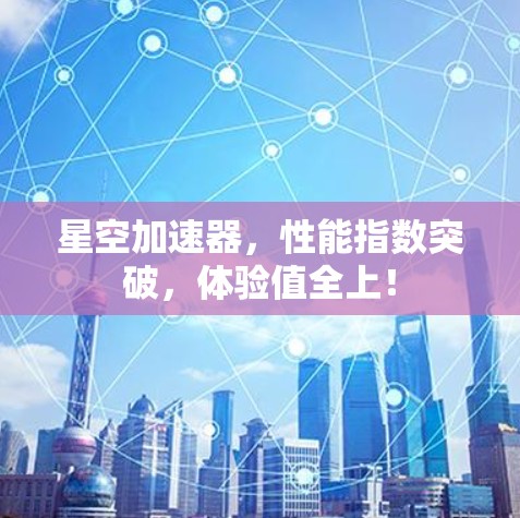 星空加速器，性能指数突破，体验值全上！
