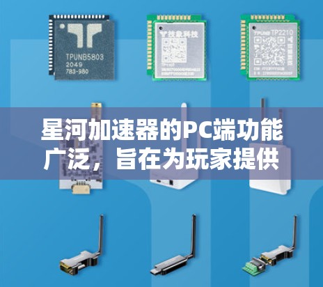 星河加速器的PC端功能广泛，旨在为玩家提供高效的游戏加速和对战体验。以下是其主要功能的详细说明