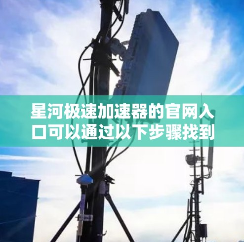 星河极速加速器的官网入口可以通过以下步骤找到
