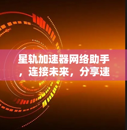 星轨加速器网络助手，连接未来，分享速度