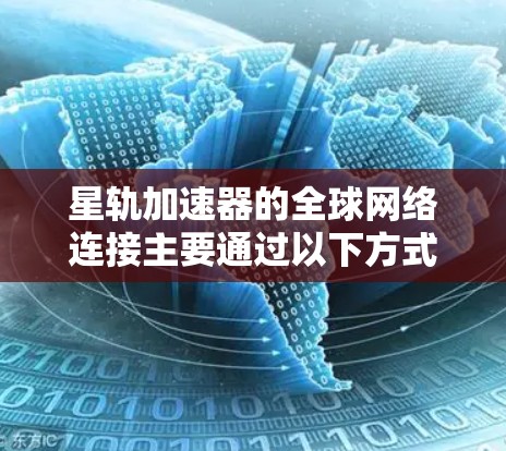 星轨加速器的全球网络连接主要通过以下方式实现