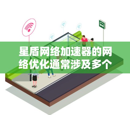 星盾网络加速器的网络优化通常涉及多个方面，包括网络连接的稳定性、数据传输的效率以及用户数据的安全性。以下是一些可能影响星盾网络加速器性能的因素，以及如何优化它们