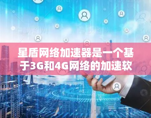 星盾网络加速器是一个基于3G和4G网络的加速软件，全球节点遍布多个地理位置，如美国、欧洲和东南亚。以下是对星盾网络加速器全球节点的详细总结
