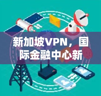 新加坡VPN，国际金融中心新选择