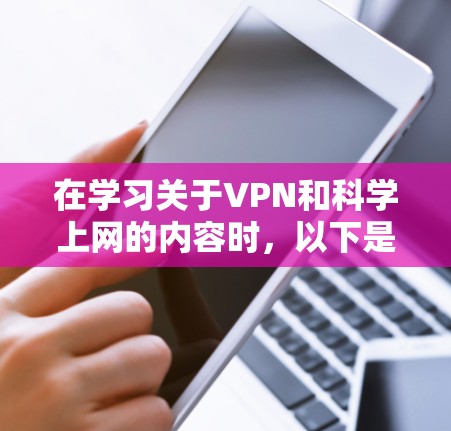 在学习关于VPN和科学上网的内容时，以下是一些关键点和解决方案