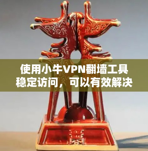 使用小牛VPN翻墙工具稳定访问，可以有效解决访问被翻墙网站的问题。以下是一步步的指南