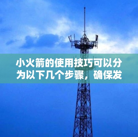 小火箭的使用技巧可以分为以下几个步骤，确保发射效果良好且物体能够稳定地被发射