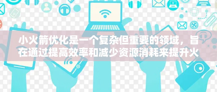 小火箭优化是一个复杂但重要的领域，旨在通过提高效率和减少资源消耗来提升火箭性能。以下是关于小火箭优化的关键点总结