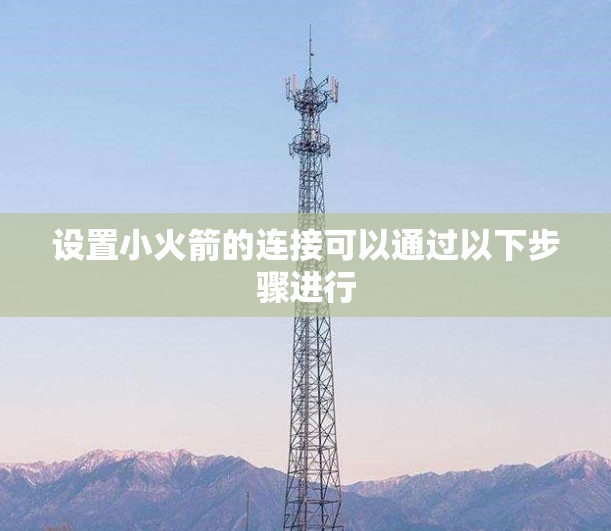 设置小火箭的连接可以通过以下步骤进行