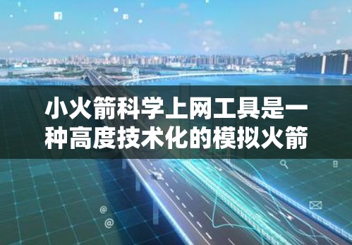 小火箭科学上网工具是一种高度技术化的模拟火箭轨道控制工具，旨在帮助用户理解火箭的飞行行为和控制机制。以下是对该工具的详细总结