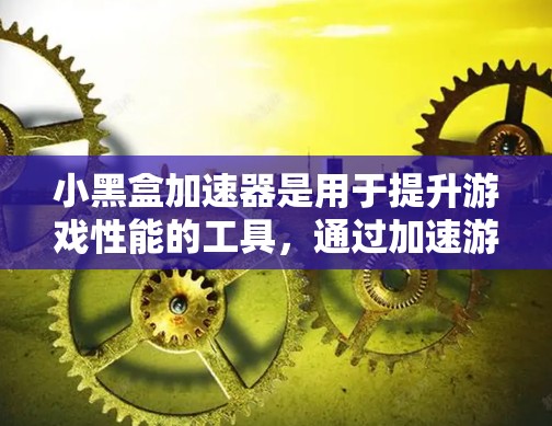 小黑盒加速器是用于提升游戏性能的工具，通过加速游戏以减少延迟和资源占用。以下是使用小黑盒加速器的步骤