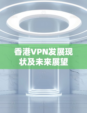 香港VPN发展现状及未来展望