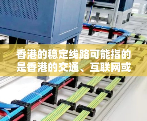 香港的稳定线路可能指的是香港的交通、互联网或信息网络的稳定运行情况。以下是一些可能涉及的方面和信息