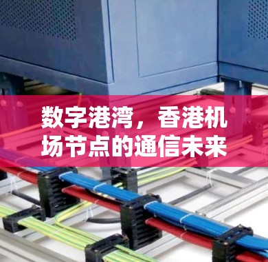 数字港湾，香港机场节点的通信未来