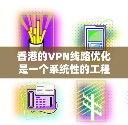 香港的VPN线路优化是一个系统性的工程，需要综合考虑技术、策略和实际应用。以下是一些关于香港VPN线路优化的建议和方法