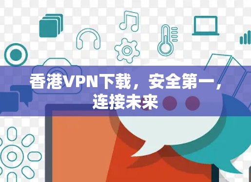 香港VPN下载，安全第一，连接未来