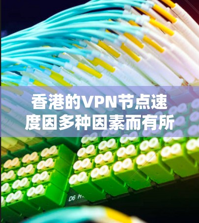 香港的VPN节点速度因多种因素而有所不同。以下是对香港 VPN 节点速度的综合分析