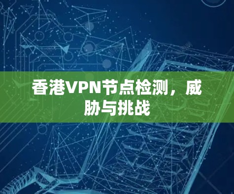 香港VPN节点检测，威胁与挑战