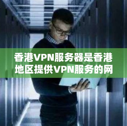 香港VPN服务器是香港地区提供VPN服务的网络基础设施，旨在保护用户数据并提供加密的网络连接。以下是关于香港VPN服务器的详细分析