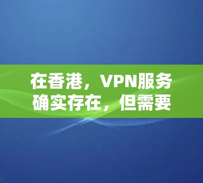 在香港，VPN服务确实存在，但需要注意以下几点