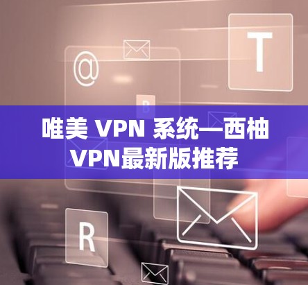 唯美 VPN 系统—西柚VPN最新版推荐