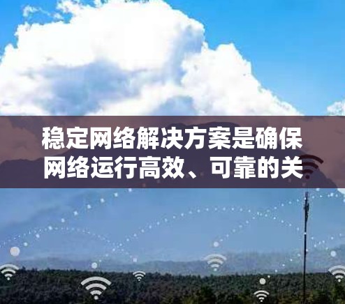 稳定网络解决方案是确保网络运行高效、可靠的关键，特别是在需要实时数据传输和高质量连接的情况下。以下是一些常见的稳定网络解决方案，供您参考