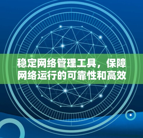 稳定网络管理工具，保障网络运行的可靠性和高效性