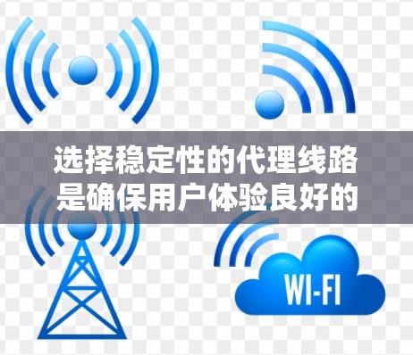 选择稳定性的代理线路是确保用户体验良好的关键步骤。以下是对代理线路选择的详细分析和优化建议