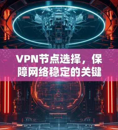 VPN节点选择，保障网络稳定的关键策略