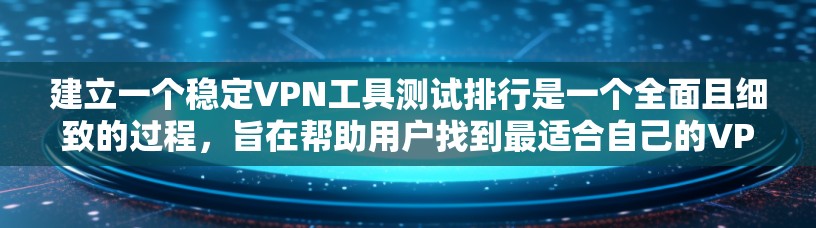 建立一个稳定VPN工具测试排行是一个全面且细致的过程，旨在帮助用户找到最适合自己的VPN工具。以下是一个结构化的指南，涵盖测试排行的各个方面