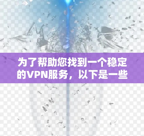 为了帮助您找到一个稳定的VPN服务，以下是一些推荐，涵盖不同需求和使用场景
