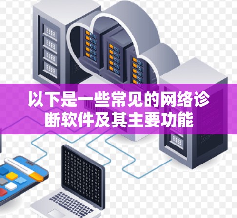 以下是一些常见的网络诊断软件及其主要功能