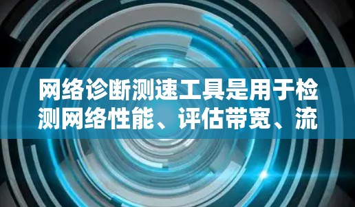 网络诊断测速工具是用于检测网络性能、评估带宽、流量和延迟的工具，广泛应用于服务器、应用服务器和云环境中。以下是详细的指南和分析