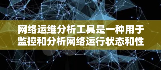 网络运维分析工具是一种用于监控和分析网络运行状态和性能的工具。以下是一些常用的网络运维分析工具