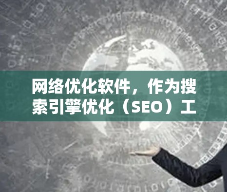 网络优化软件，作为搜索引擎优化（SEO）工具的重要组成部分，提供了多样化的功能，帮助用户提高搜索排名。以下是对该功能的详细分析，涵盖从关键词优化到长期策略的各个方面