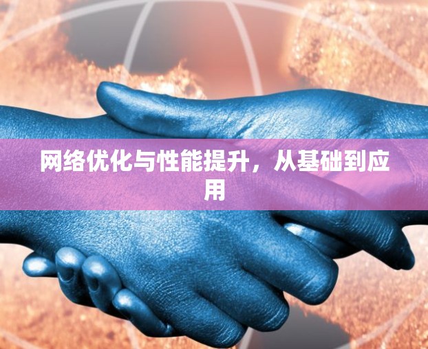 网络优化与性能提升，从基础到应用