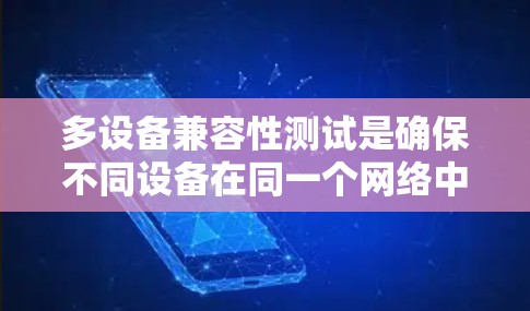 多设备兼容性测试是确保不同设备在同一个网络中正常工作的重要步骤，以下是详细的步骤和建议