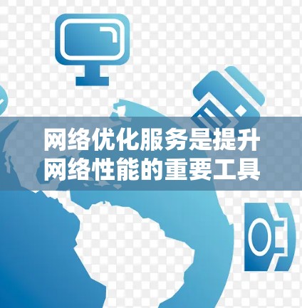 网络优化服务是提升网络性能的重要工具，以下是使用网络优化服务的步骤指南
