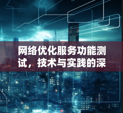 网络优化服务功能测试，技术与实践的深度探索