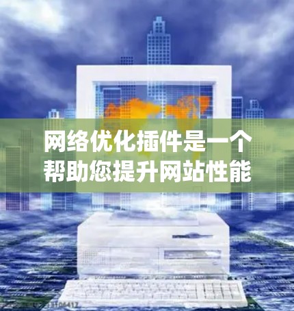 网络优化插件是一个帮助您提升网站性能的工具，包括Squid、Nimble、Netty等。以下是使用这些插件的步骤指南