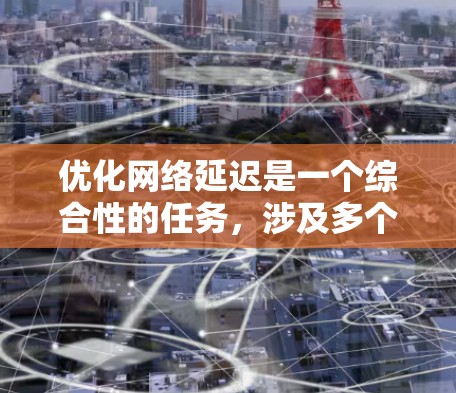 优化网络延迟是一个综合性的任务，涉及多个方面。以下是一步步的建议，帮助你有效优化网络延迟