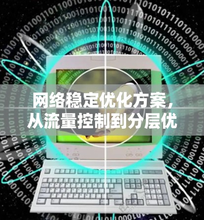 网络稳定优化方案，从流量控制到分层优化，如何让网络运行更高效？