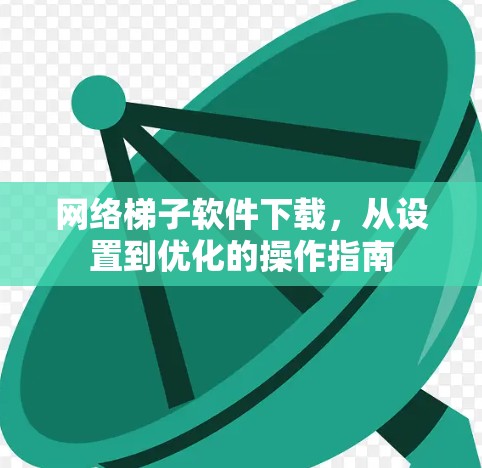 网络梯子软件下载，从设置到优化的操作指南