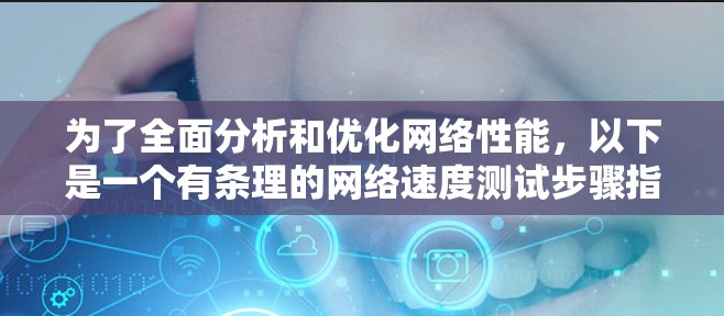 为了全面分析和优化网络性能，以下是一个有条理的网络速度测试步骤指南