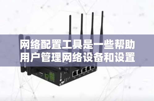 网络配置工具是一些帮助用户管理网络设备和设置设备配置的工具。以下是几种常见的网络配置工具及其功能