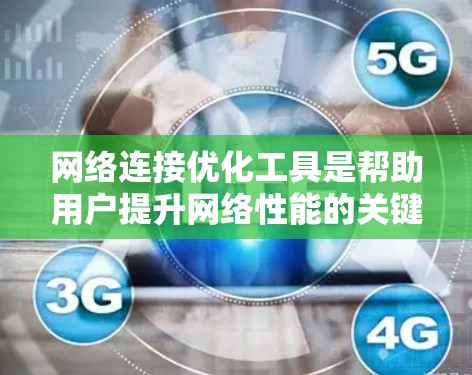 网络连接优化工具是帮助用户提升网络性能的关键工具，主要包括防火墙、流量管理、网络分析和文档工具。以下是详细的步骤和建议