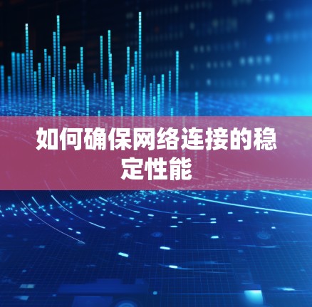 如何确保网络连接的稳定性能