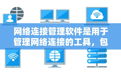 网络连接管理软件是用于管理网络连接的工具，包括自动管理软件、安全工具和自动化监控工具。以下是对这些软件的详细介绍
