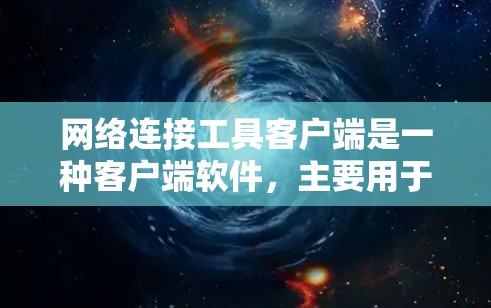 网络连接工具客户端是一种客户端软件，主要用于在本地电脑上管理网络连接。它支持连接到远程服务器、远程登录和远程文件传输等功能，适用于远程办公、资源共享和远程协作等多种场景。以下是它的主要功能和使用场景